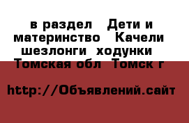  в раздел : Дети и материнство » Качели, шезлонги, ходунки . Томская обл.,Томск г.